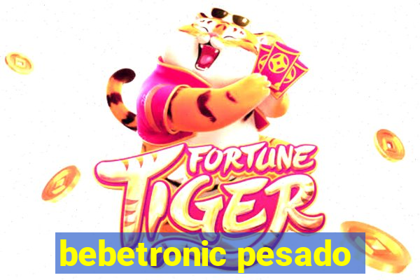 bebetronic pesado